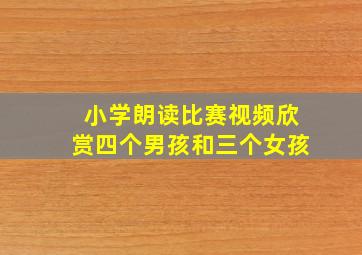 小学朗读比赛视频欣赏四个男孩和三个女孩