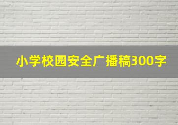 小学校园安全广播稿300字