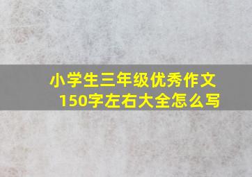 小学生三年级优秀作文150字左右大全怎么写