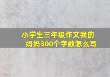 小学生三年级作文我的妈妈300个字数怎么写