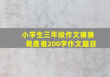 小学生三年级作文猜猜我是谁200字作文题目