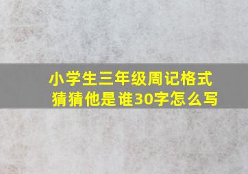 小学生三年级周记格式猜猜他是谁30字怎么写