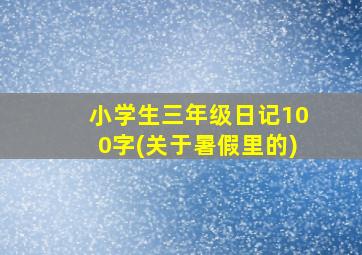 小学生三年级日记100字(关于暑假里的)