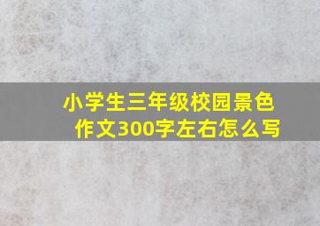 小学生三年级校园景色作文300字左右怎么写