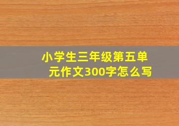 小学生三年级第五单元作文300字怎么写