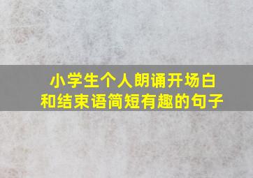 小学生个人朗诵开场白和结束语简短有趣的句子