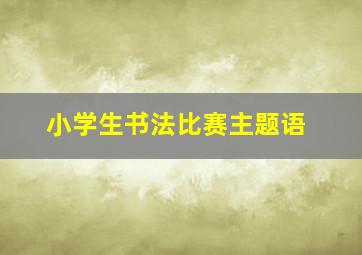 小学生书法比赛主题语