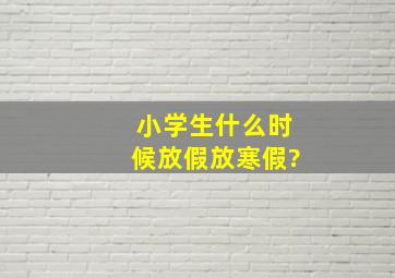 小学生什么时候放假放寒假?