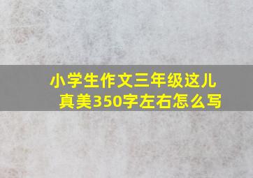 小学生作文三年级这儿真美350字左右怎么写