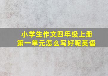 小学生作文四年级上册第一单元怎么写好呢英语