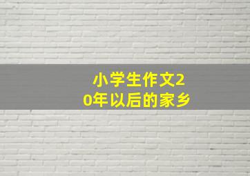 小学生作文20年以后的家乡