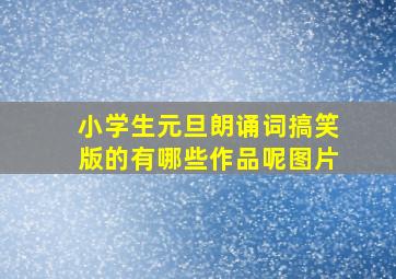 小学生元旦朗诵词搞笑版的有哪些作品呢图片