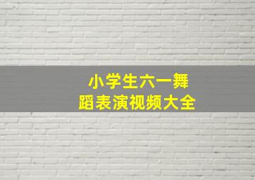 小学生六一舞蹈表演视频大全