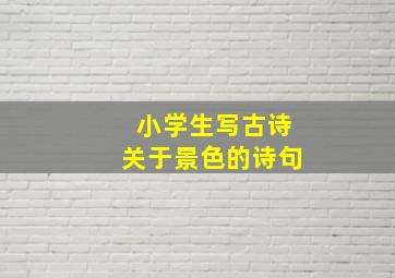 小学生写古诗关于景色的诗句