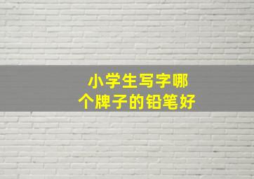 小学生写字哪个牌子的铅笔好