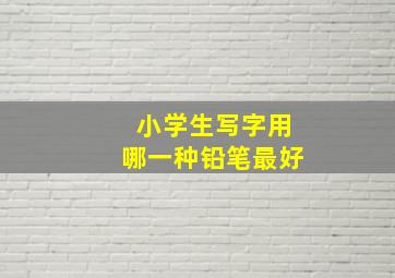 小学生写字用哪一种铅笔最好