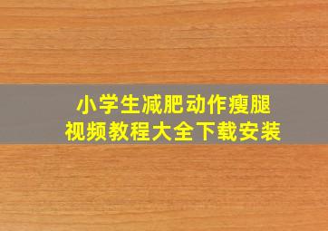 小学生减肥动作瘦腿视频教程大全下载安装