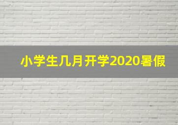 小学生几月开学2020暑假