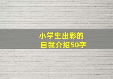 小学生出彩的自我介绍50字