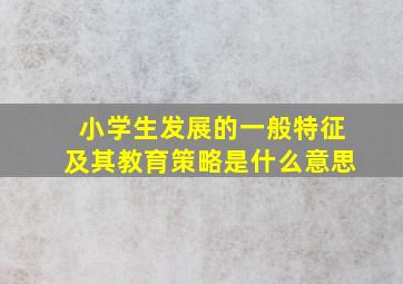 小学生发展的一般特征及其教育策略是什么意思