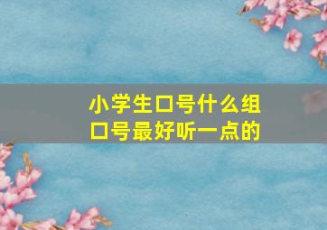 小学生口号什么组口号最好听一点的