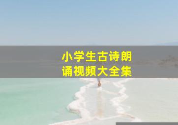 小学生古诗朗诵视频大全集