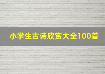 小学生古诗欣赏大全100首