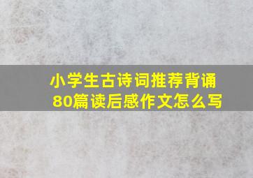 小学生古诗词推荐背诵80篇读后感作文怎么写