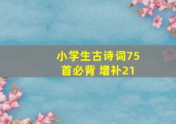 小学生古诗词75首必背+增补21