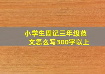 小学生周记三年级范文怎么写300字以上