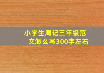 小学生周记三年级范文怎么写300字左右