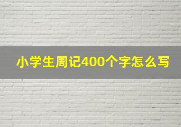 小学生周记400个字怎么写