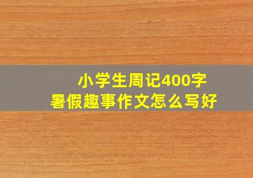 小学生周记400字暑假趣事作文怎么写好