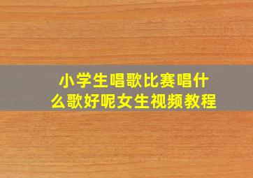 小学生唱歌比赛唱什么歌好呢女生视频教程