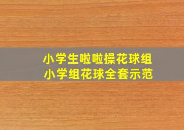 小学生啦啦操花球组 小学组花球全套示范