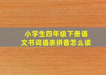 小学生四年级下册语文书词语表拼音怎么读