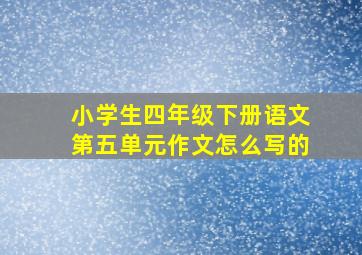 小学生四年级下册语文第五单元作文怎么写的