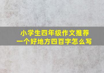 小学生四年级作文推荐一个好地方四百字怎么写