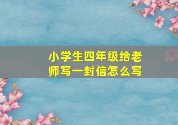 小学生四年级给老师写一封信怎么写