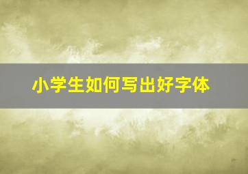 小学生如何写出好字体