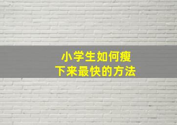 小学生如何瘦下来最快的方法