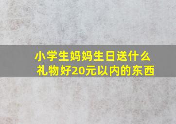 小学生妈妈生日送什么礼物好20元以内的东西