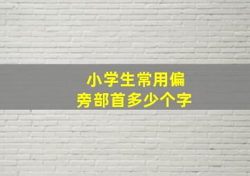 小学生常用偏旁部首多少个字