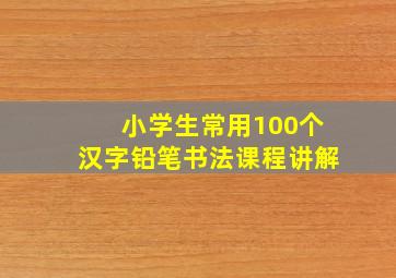 小学生常用100个汉字铅笔书法课程讲解