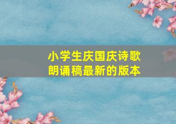 小学生庆国庆诗歌朗诵稿最新的版本