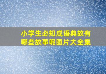 小学生必知成语典故有哪些故事呢图片大全集