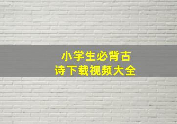 小学生必背古诗下载视频大全