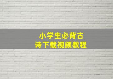 小学生必背古诗下载视频教程