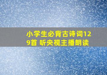 小学生必背古诗词129首 听央视主播朗读