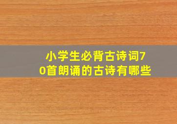 小学生必背古诗词70首朗诵的古诗有哪些